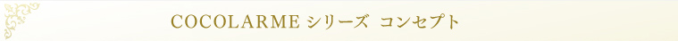 COCOLARMEシリーズ コンセプト
