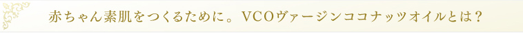 赤ちゃん素肌をつくるために。VCOヴァージンココナッツオイルとは？
