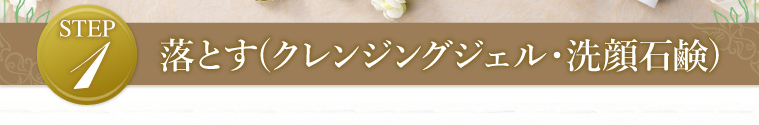STEP1 落とす(クレンジングジェル・洗顔石鹸)