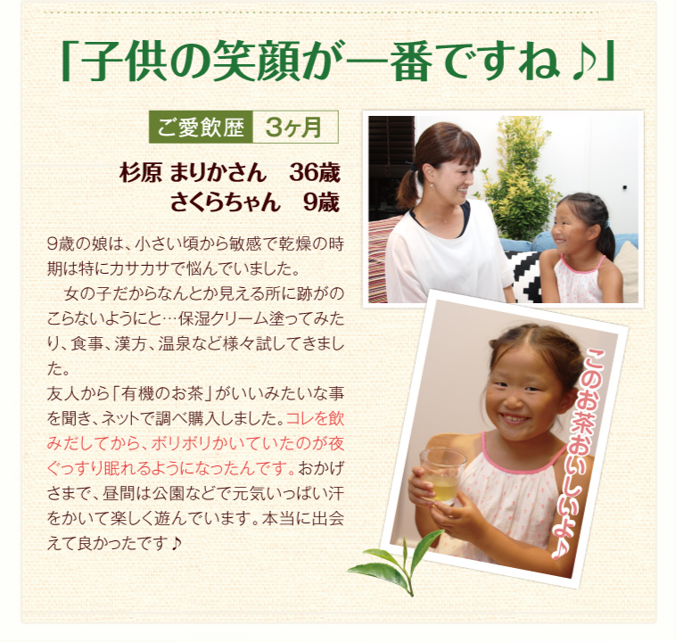 子供の笑顔が一番ですね 飲みだしてから、ぽりぽりかいていたのが夜ぐっすり眠れるようになったんです