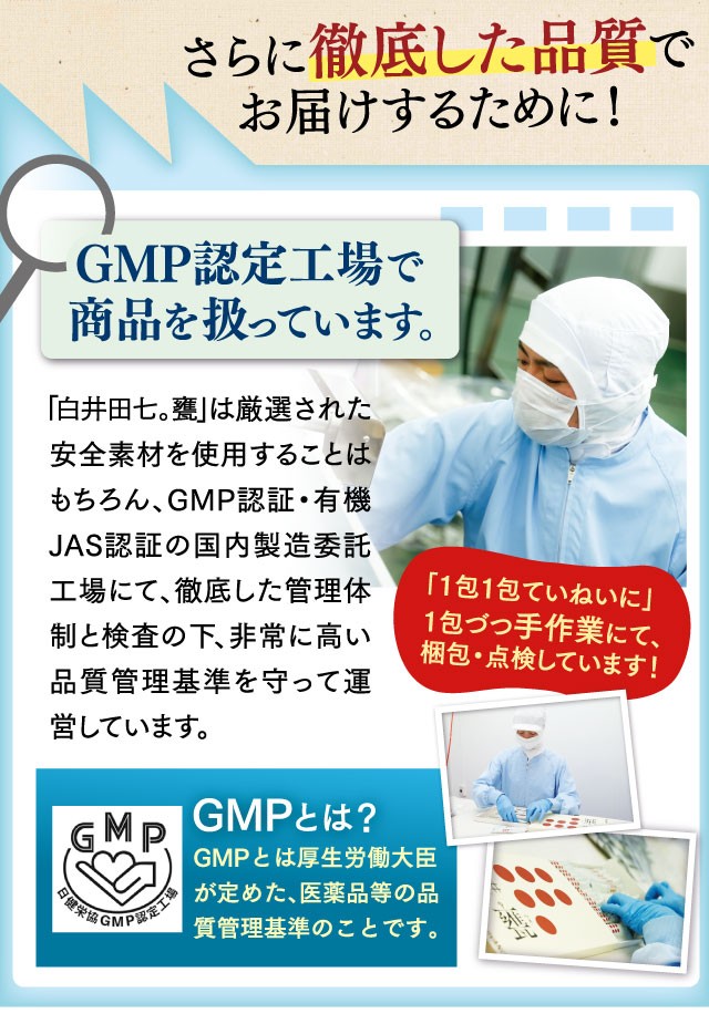 GMP認定工場で商品を扱っています。GMPとは厚生労働大臣が定めた、医薬品等の品質管理基準のことです。