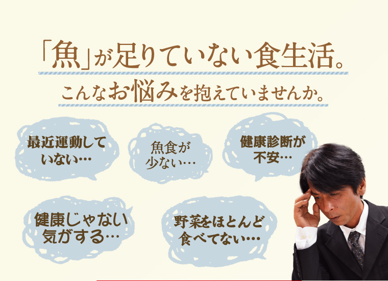 魚が足りていない食生活。こんなお悩みを抱えていませんか。最近運動していない、魚食が少ない、健康診断が不安、健康じゃない気がする、野菜をほとんど食べてない。