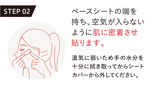 ベースシートの端を持ち、空気が入らないように肌に密着させ貼ります。